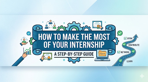 How to Make the Most of Your Internship A Step by Step Guide